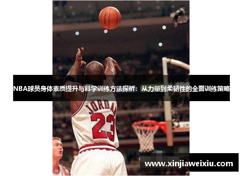 NBA球员身体素质提升与科学训练方法探析：从力量到柔韧性的全面训练策略