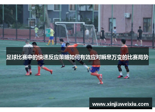 足球比赛中的快速反应策略如何有效应对瞬息万变的比赛局势