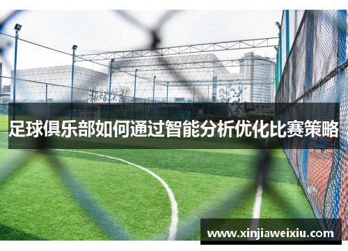 足球俱乐部如何通过智能分析优化比赛策略